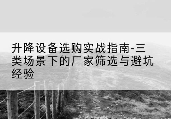 太原移动式升降机厂家推荐-升降设备选购实战指南-三类场景下的厂家筛选与避坑经验