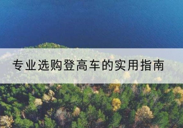 太原电动登高车厂家推荐-专业选购登高车的实用指南