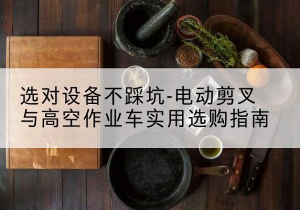 太原电动剪叉升降平台怎么选-选对设备不踩坑-电动剪叉与高空作业车实用选购指南