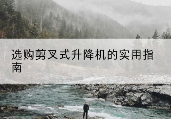 太原剪叉式升降机怎么选-选购剪叉式升降机的实用指南